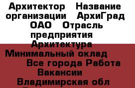 Архитектор › Название организации ­ АрхиГрад, ОАО › Отрасль предприятия ­ Архитектура › Минимальный оклад ­ 45 000 - Все города Работа » Вакансии   . Владимирская обл.,Вязниковский р-н